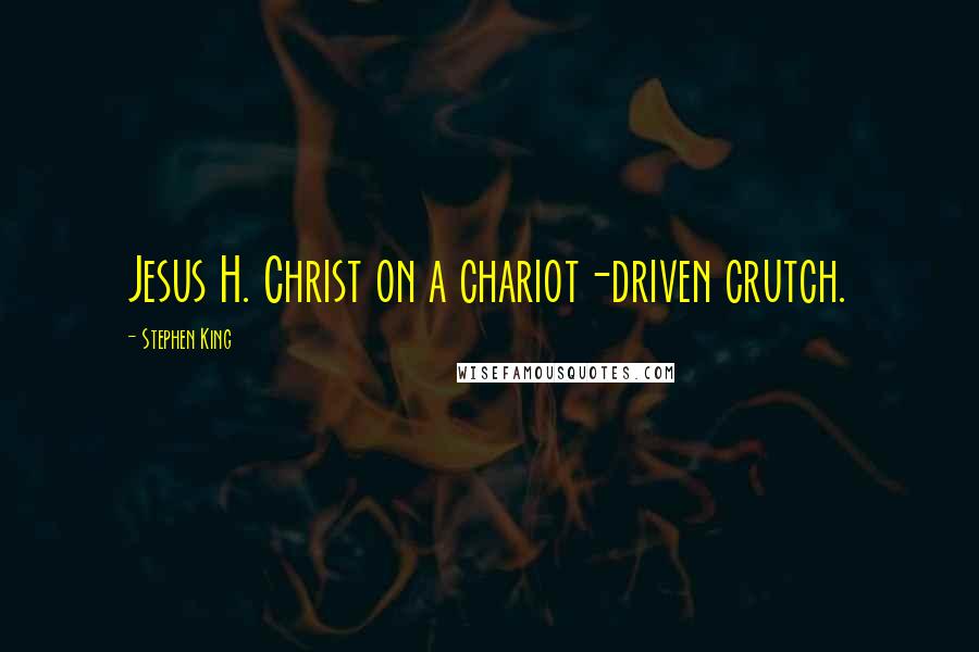 Stephen King Quotes: Jesus H. Christ on a chariot-driven crutch.