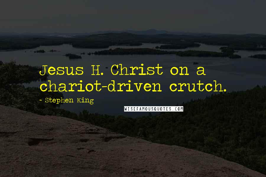 Stephen King Quotes: Jesus H. Christ on a chariot-driven crutch.