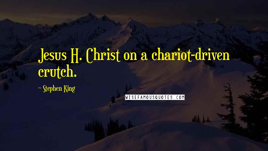 Stephen King Quotes: Jesus H. Christ on a chariot-driven crutch.