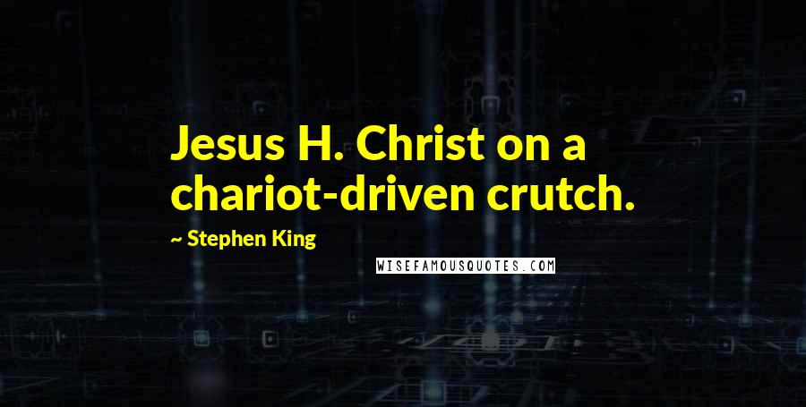Stephen King Quotes: Jesus H. Christ on a chariot-driven crutch.