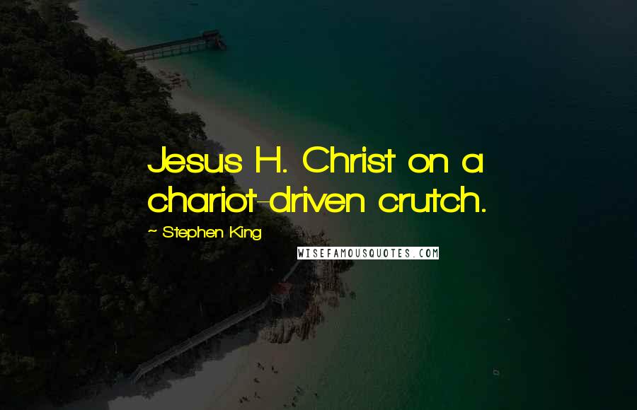 Stephen King Quotes: Jesus H. Christ on a chariot-driven crutch.