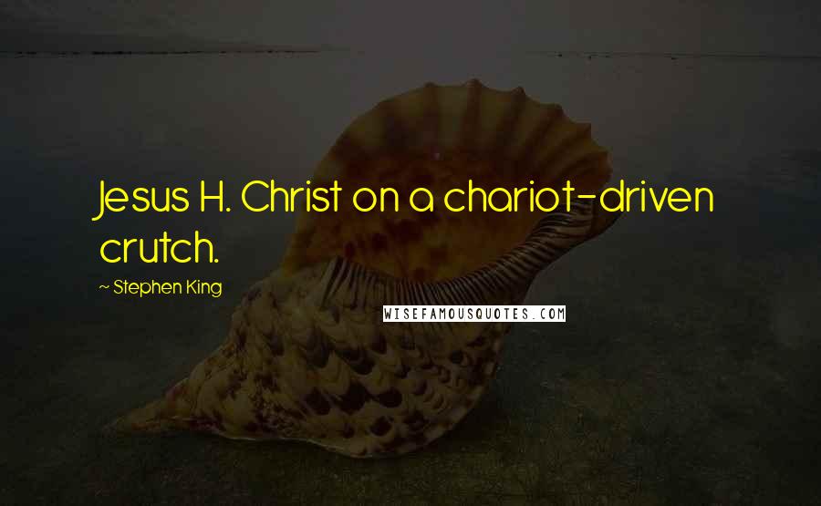 Stephen King Quotes: Jesus H. Christ on a chariot-driven crutch.