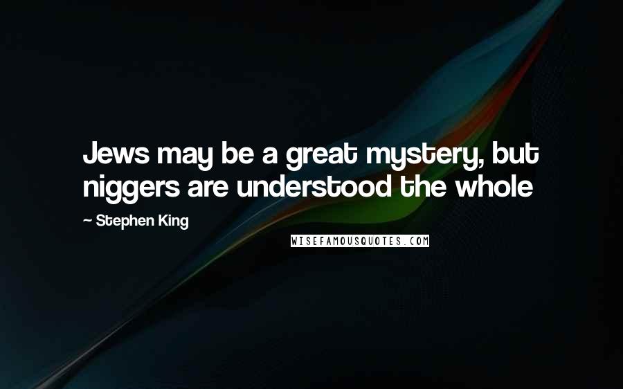 Stephen King Quotes: Jews may be a great mystery, but niggers are understood the whole