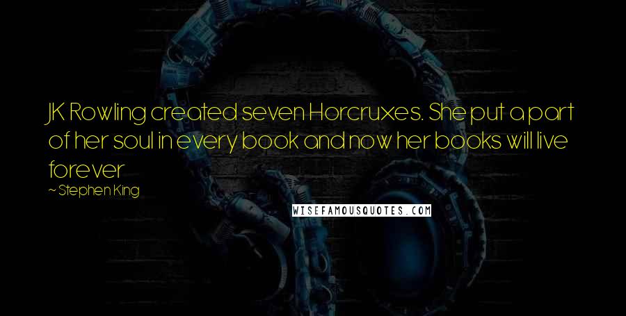 Stephen King Quotes: JK Rowling created seven Horcruxes. She put a part of her soul in every book and now her books will live forever