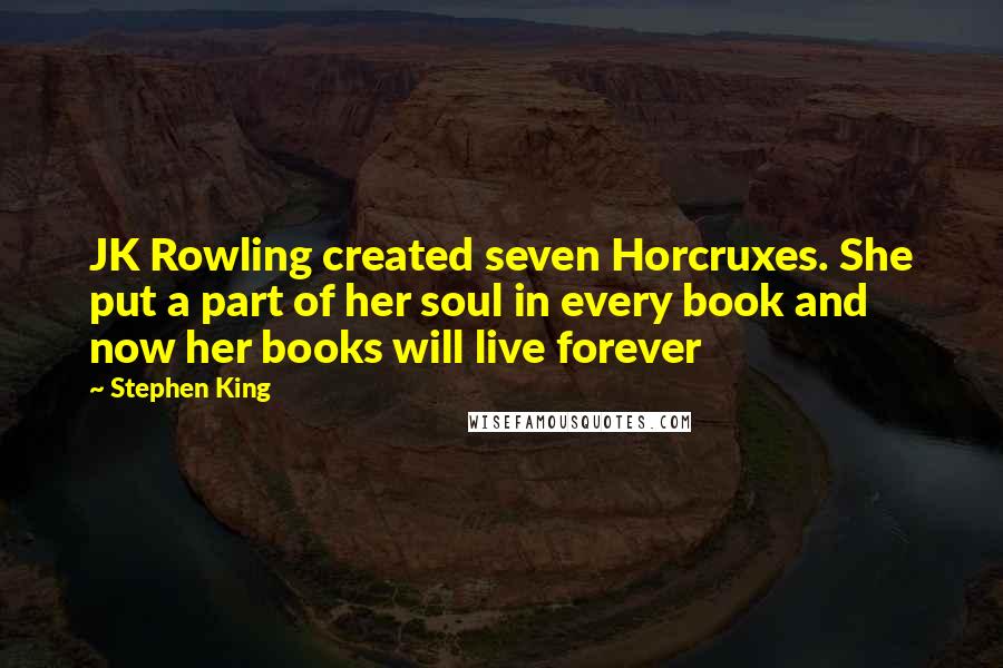 Stephen King Quotes: JK Rowling created seven Horcruxes. She put a part of her soul in every book and now her books will live forever