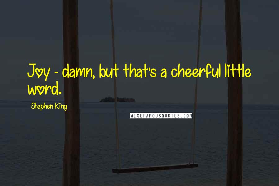 Stephen King Quotes: Joy - damn, but that's a cheerful little word.