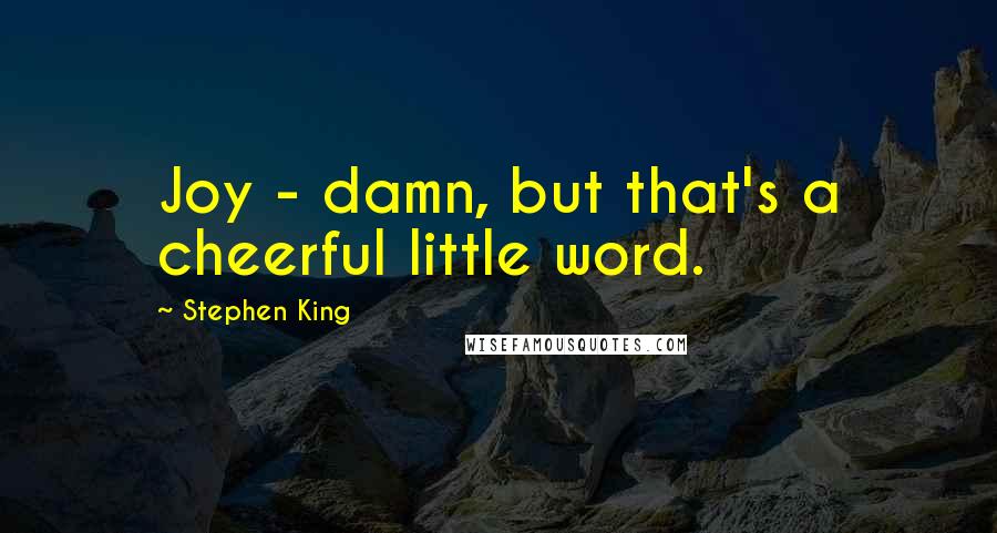 Stephen King Quotes: Joy - damn, but that's a cheerful little word.