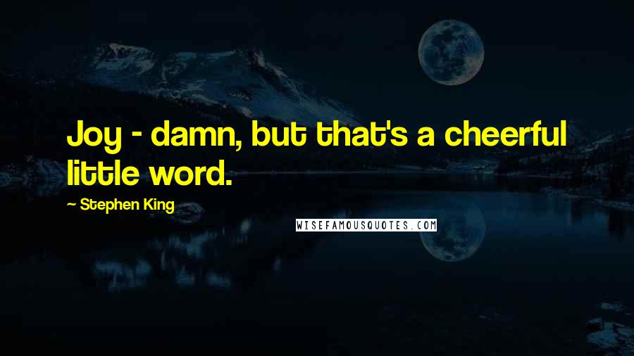 Stephen King Quotes: Joy - damn, but that's a cheerful little word.