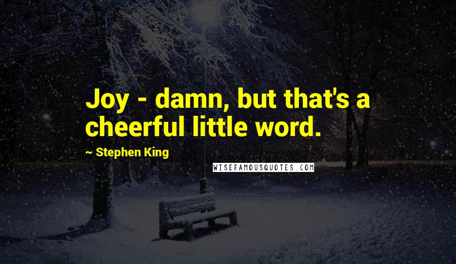 Stephen King Quotes: Joy - damn, but that's a cheerful little word.