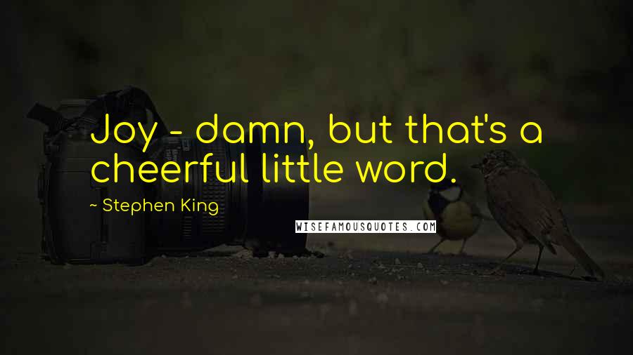 Stephen King Quotes: Joy - damn, but that's a cheerful little word.