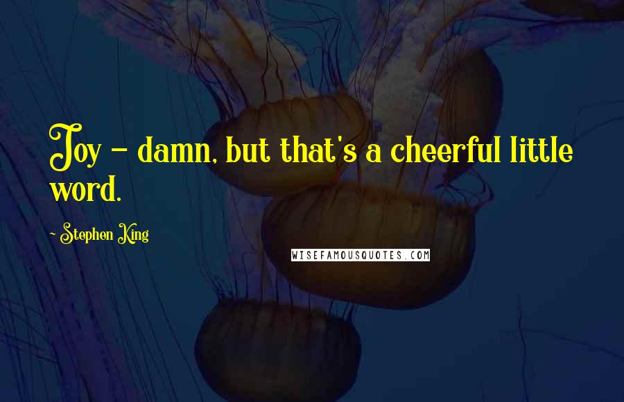 Stephen King Quotes: Joy - damn, but that's a cheerful little word.