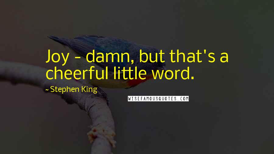 Stephen King Quotes: Joy - damn, but that's a cheerful little word.