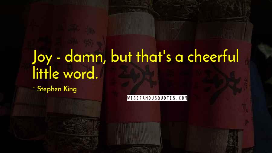 Stephen King Quotes: Joy - damn, but that's a cheerful little word.