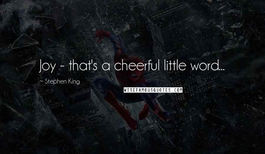 Stephen King Quotes: Joy - that's a cheerful little word...