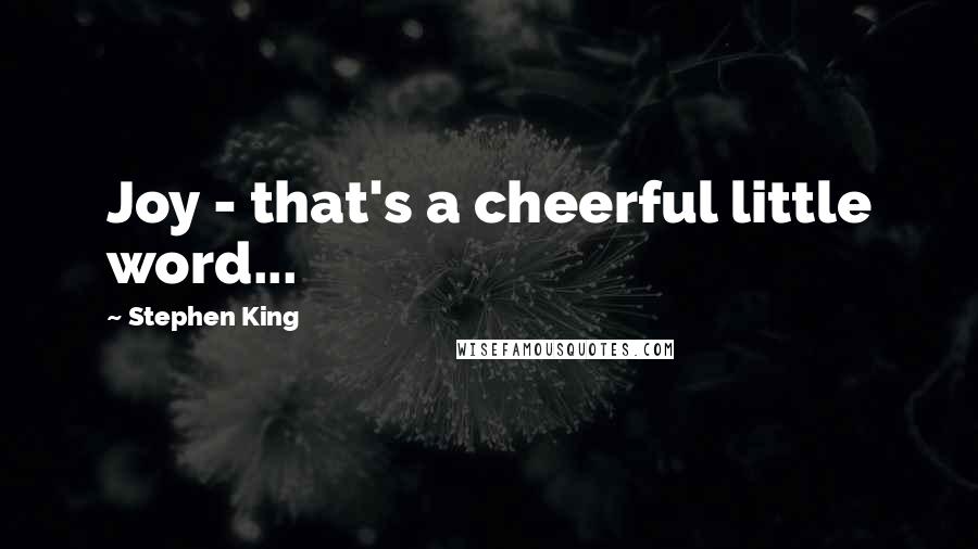 Stephen King Quotes: Joy - that's a cheerful little word...