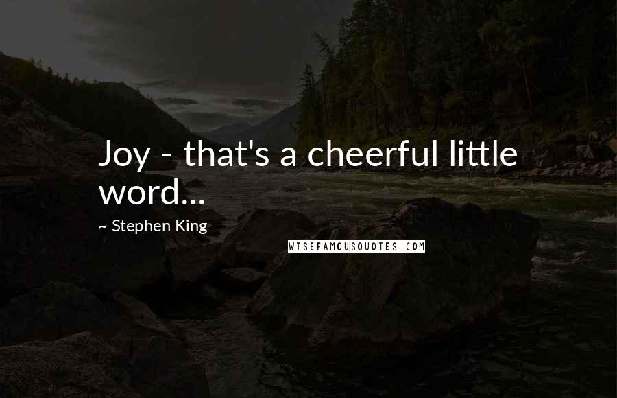 Stephen King Quotes: Joy - that's a cheerful little word...