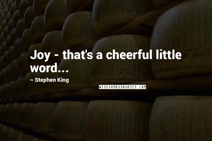 Stephen King Quotes: Joy - that's a cheerful little word...