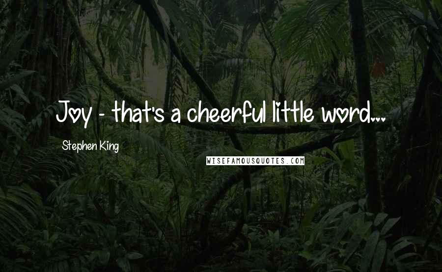 Stephen King Quotes: Joy - that's a cheerful little word...