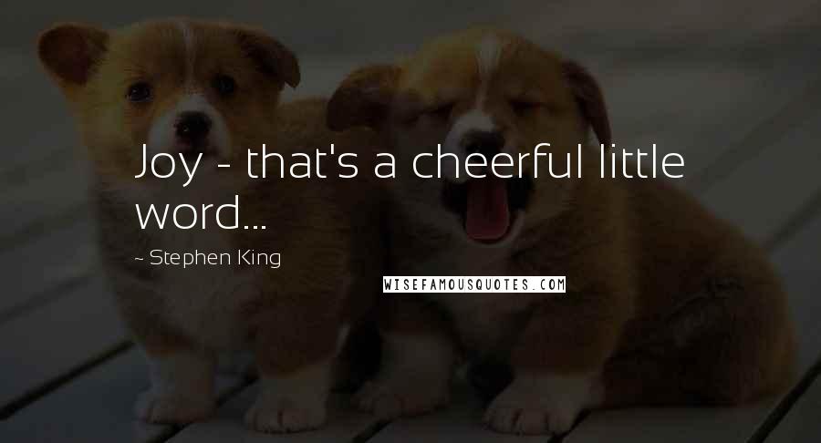 Stephen King Quotes: Joy - that's a cheerful little word...