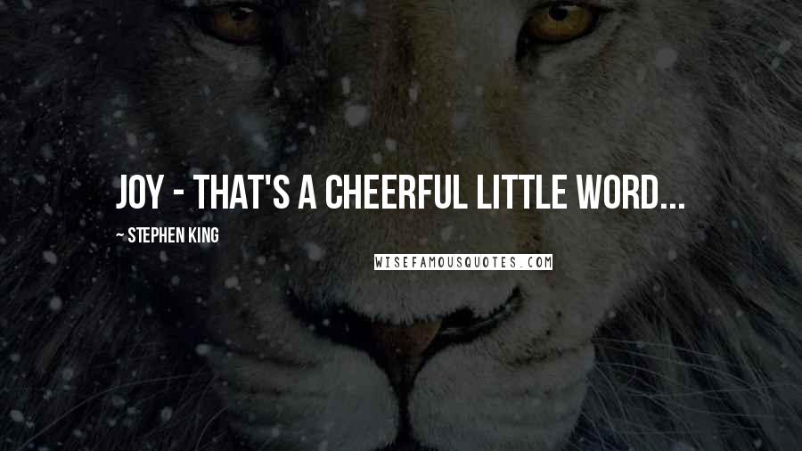 Stephen King Quotes: Joy - that's a cheerful little word...