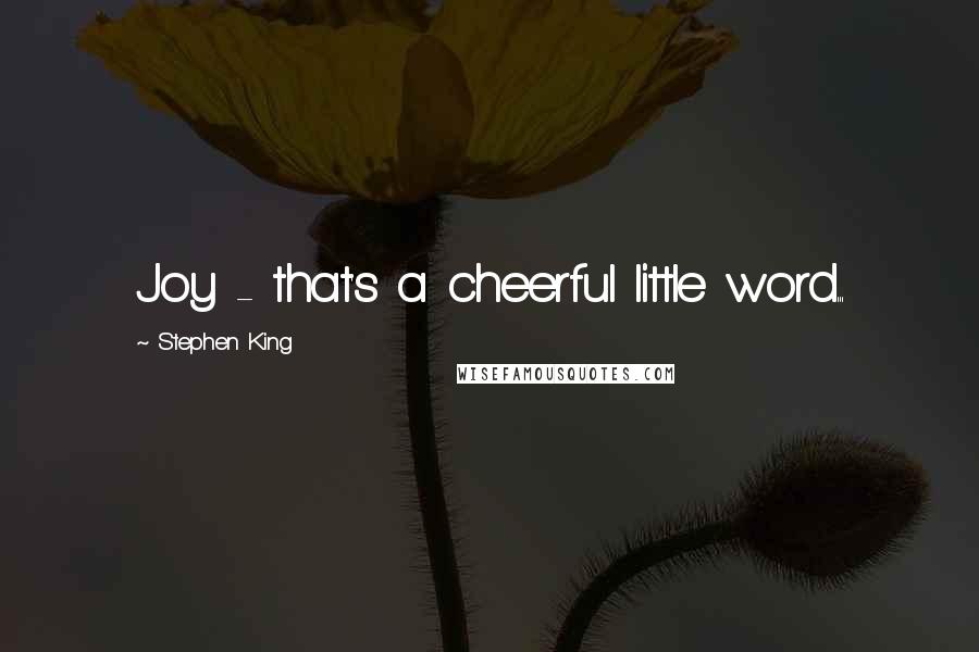 Stephen King Quotes: Joy - that's a cheerful little word...