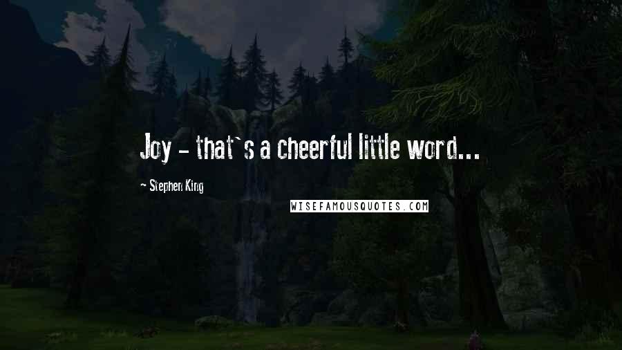 Stephen King Quotes: Joy - that's a cheerful little word...