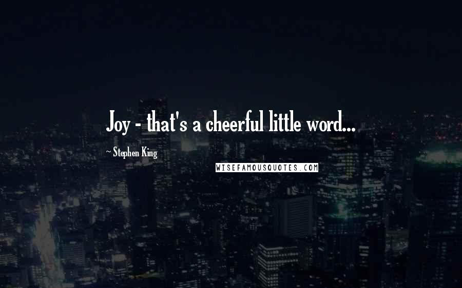 Stephen King Quotes: Joy - that's a cheerful little word...