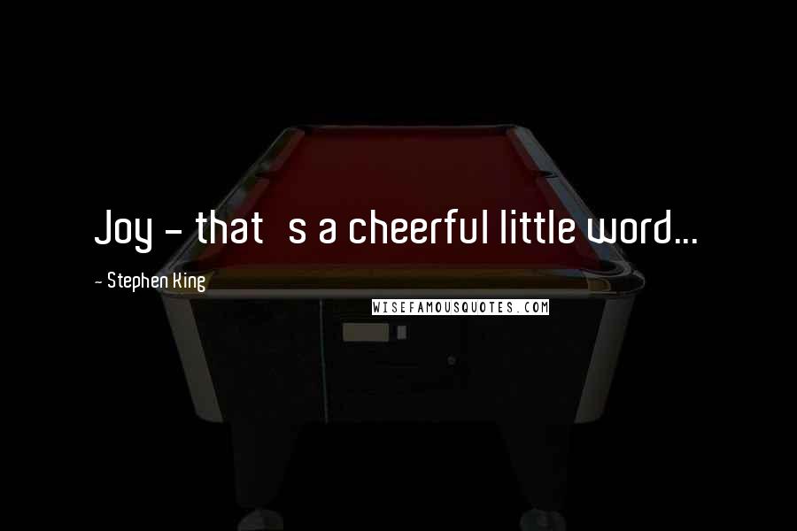 Stephen King Quotes: Joy - that's a cheerful little word...