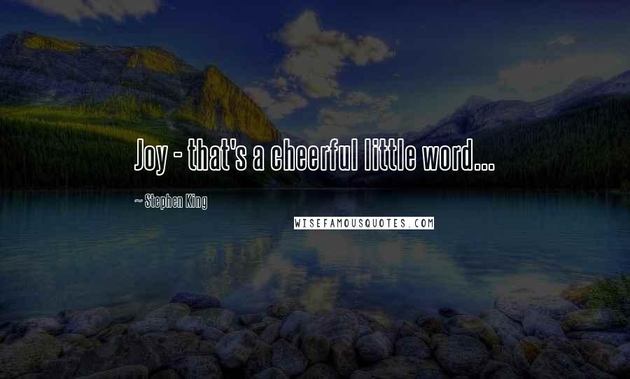 Stephen King Quotes: Joy - that's a cheerful little word...