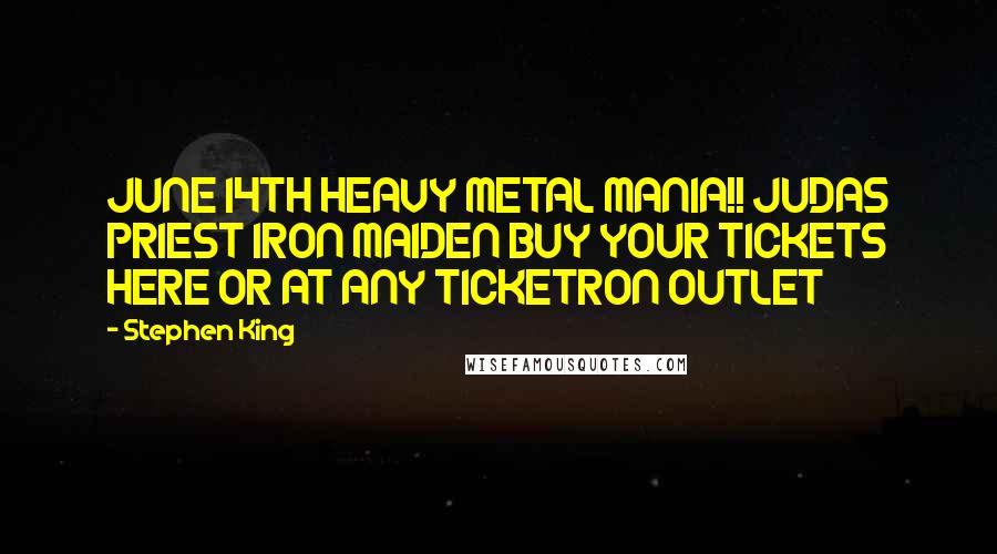 Stephen King Quotes: JUNE 14TH HEAVY METAL MANIA!! JUDAS PRIEST IRON MAIDEN BUY YOUR TICKETS HERE OR AT ANY TICKETRON OUTLET