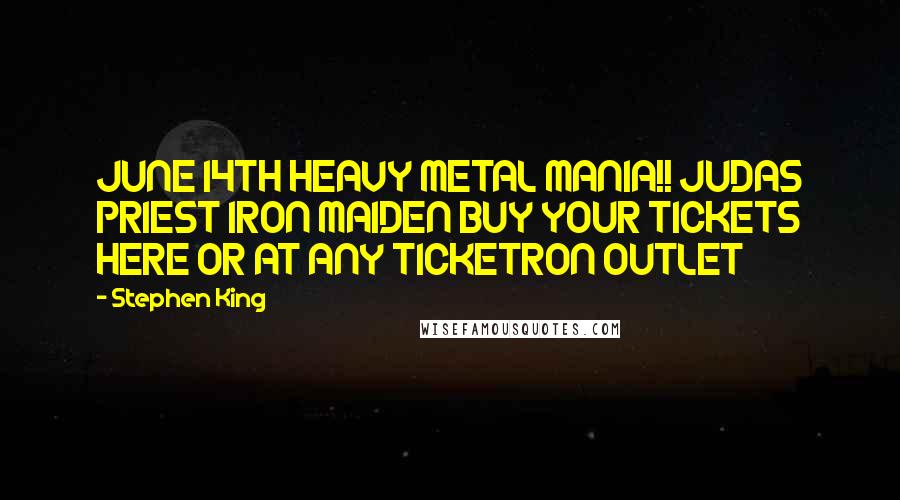 Stephen King Quotes: JUNE 14TH HEAVY METAL MANIA!! JUDAS PRIEST IRON MAIDEN BUY YOUR TICKETS HERE OR AT ANY TICKETRON OUTLET