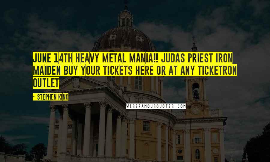 Stephen King Quotes: JUNE 14TH HEAVY METAL MANIA!! JUDAS PRIEST IRON MAIDEN BUY YOUR TICKETS HERE OR AT ANY TICKETRON OUTLET