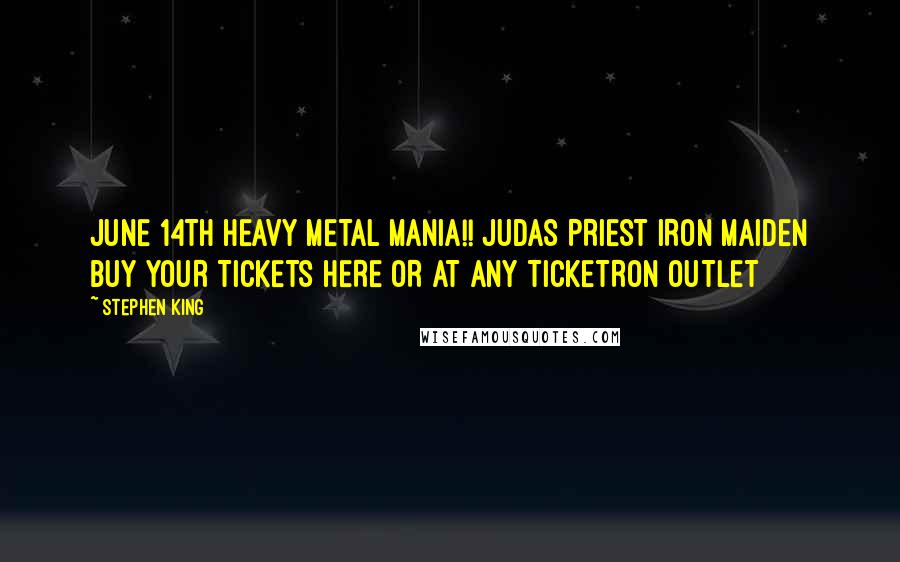 Stephen King Quotes: JUNE 14TH HEAVY METAL MANIA!! JUDAS PRIEST IRON MAIDEN BUY YOUR TICKETS HERE OR AT ANY TICKETRON OUTLET