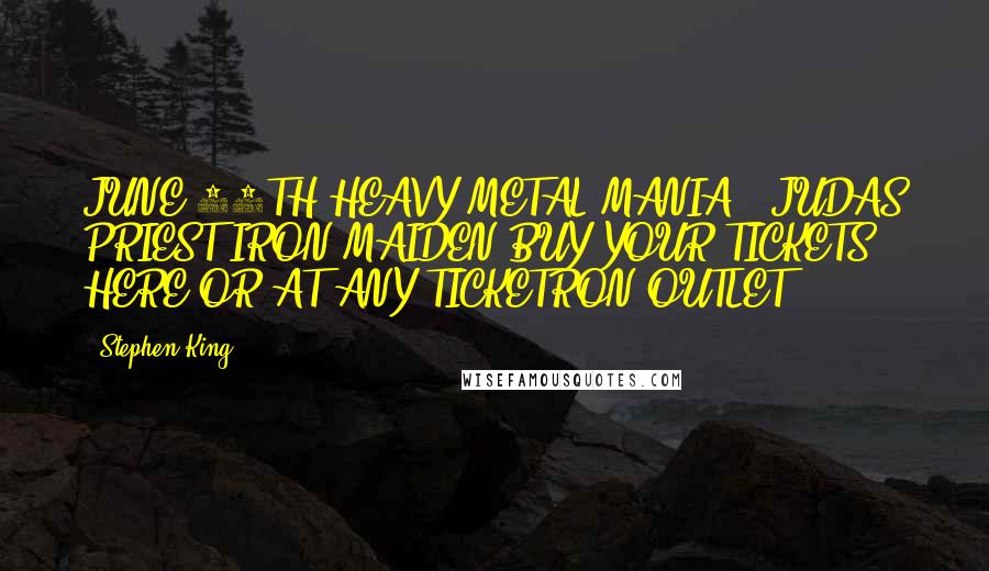 Stephen King Quotes: JUNE 14TH HEAVY METAL MANIA!! JUDAS PRIEST IRON MAIDEN BUY YOUR TICKETS HERE OR AT ANY TICKETRON OUTLET