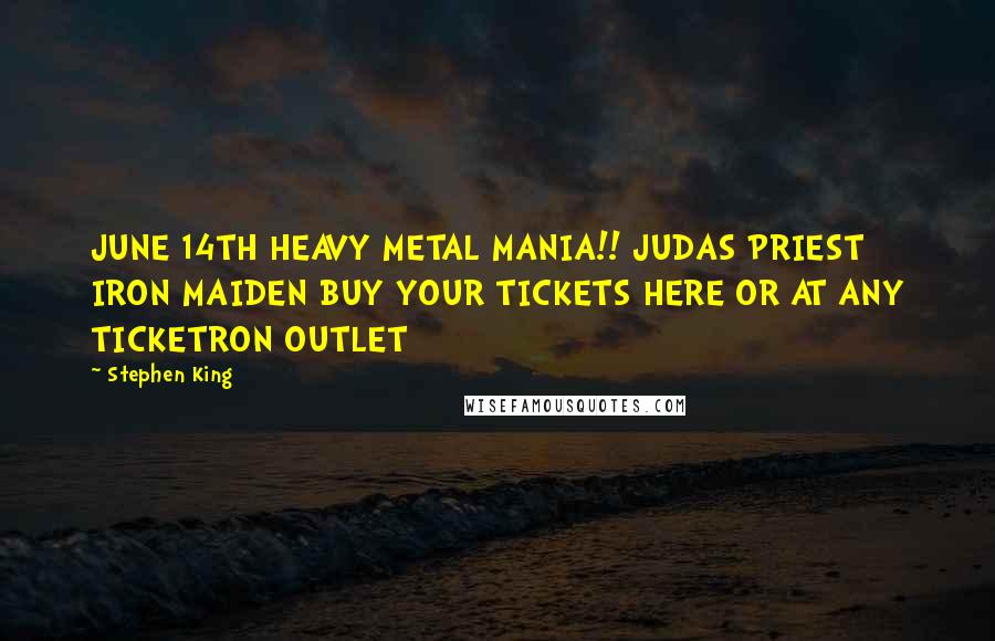 Stephen King Quotes: JUNE 14TH HEAVY METAL MANIA!! JUDAS PRIEST IRON MAIDEN BUY YOUR TICKETS HERE OR AT ANY TICKETRON OUTLET