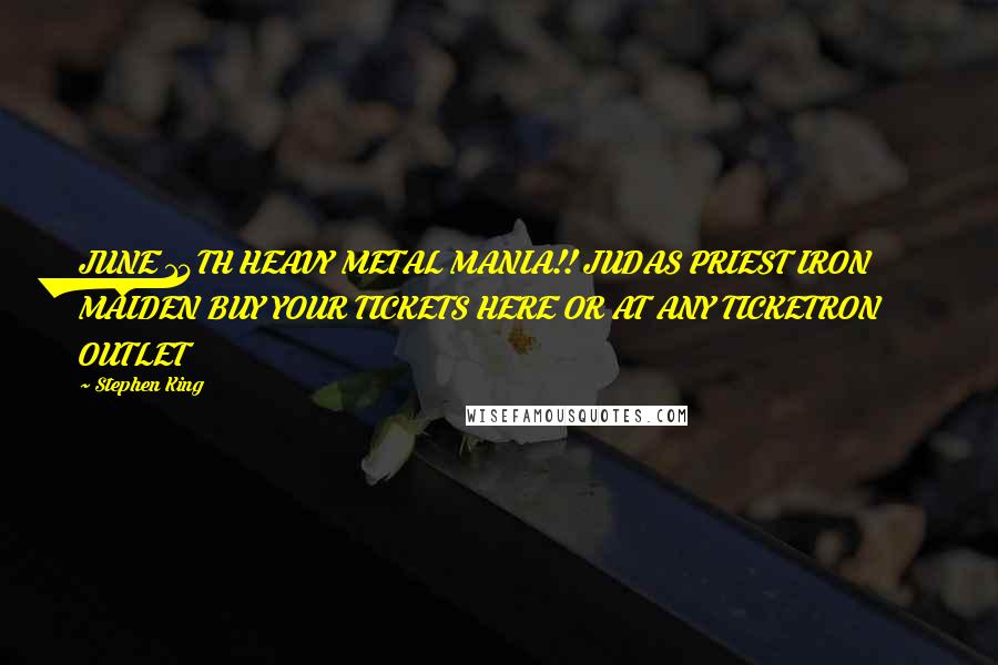 Stephen King Quotes: JUNE 14TH HEAVY METAL MANIA!! JUDAS PRIEST IRON MAIDEN BUY YOUR TICKETS HERE OR AT ANY TICKETRON OUTLET