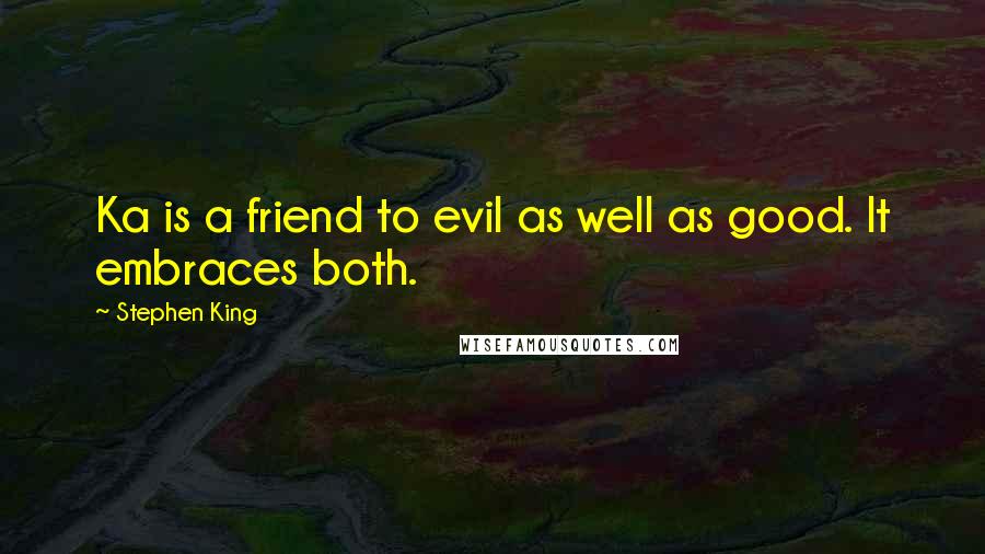 Stephen King Quotes: Ka is a friend to evil as well as good. It embraces both.