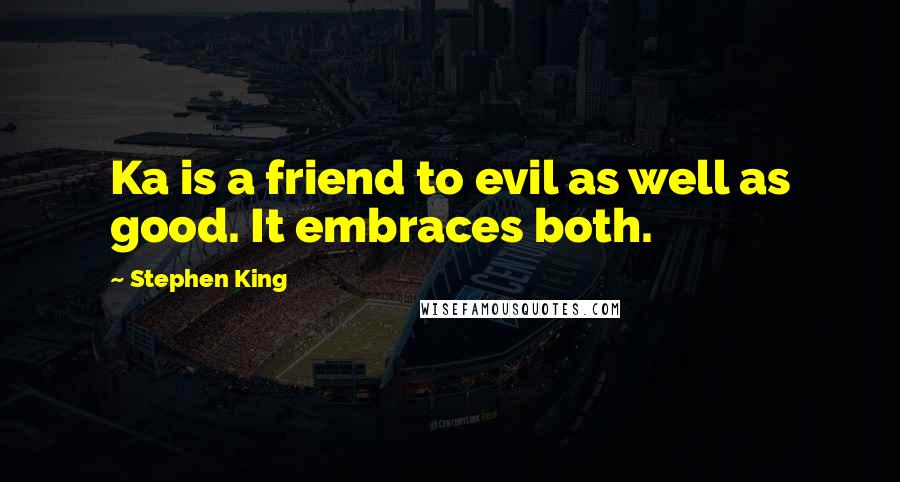 Stephen King Quotes: Ka is a friend to evil as well as good. It embraces both.