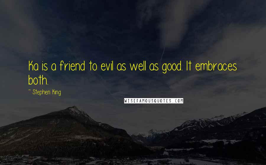 Stephen King Quotes: Ka is a friend to evil as well as good. It embraces both.