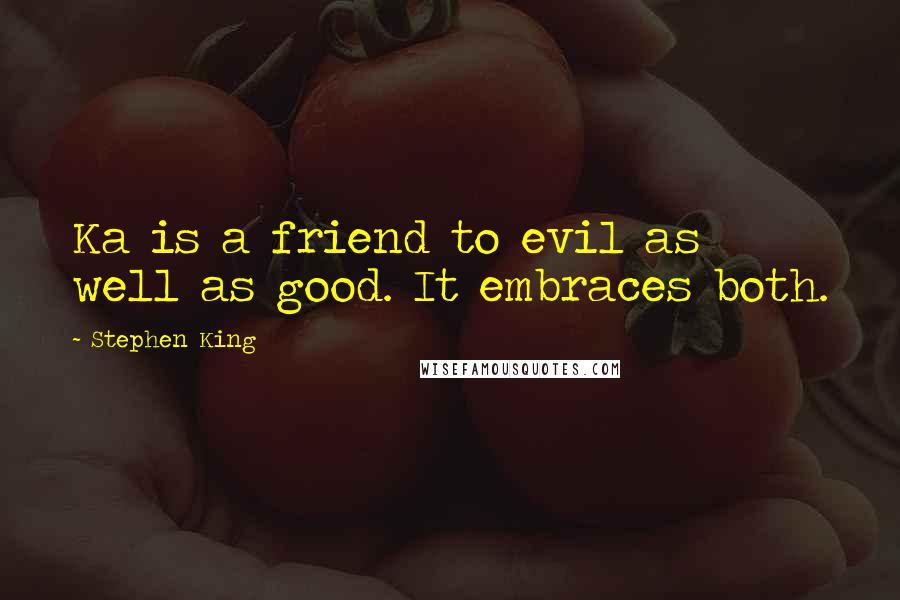 Stephen King Quotes: Ka is a friend to evil as well as good. It embraces both.