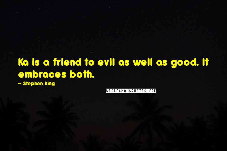 Stephen King Quotes: Ka is a friend to evil as well as good. It embraces both.