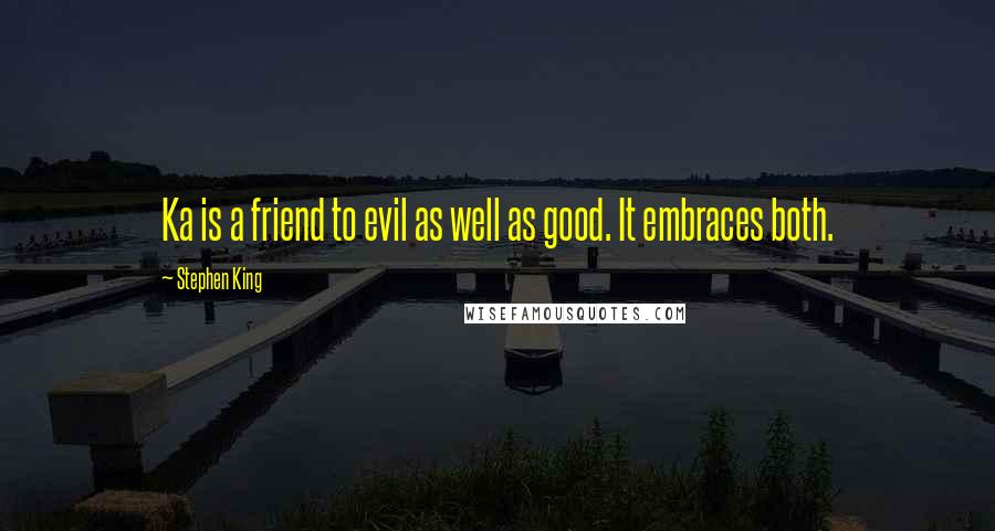 Stephen King Quotes: Ka is a friend to evil as well as good. It embraces both.