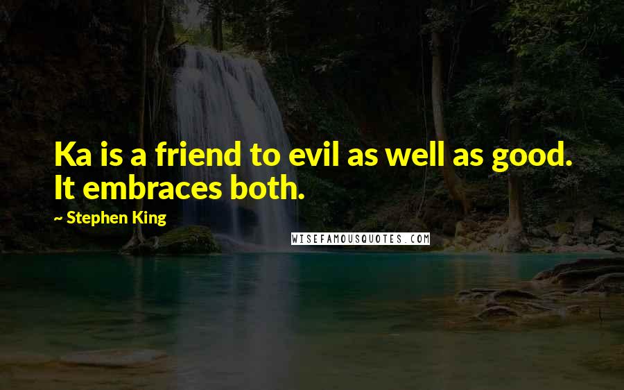 Stephen King Quotes: Ka is a friend to evil as well as good. It embraces both.