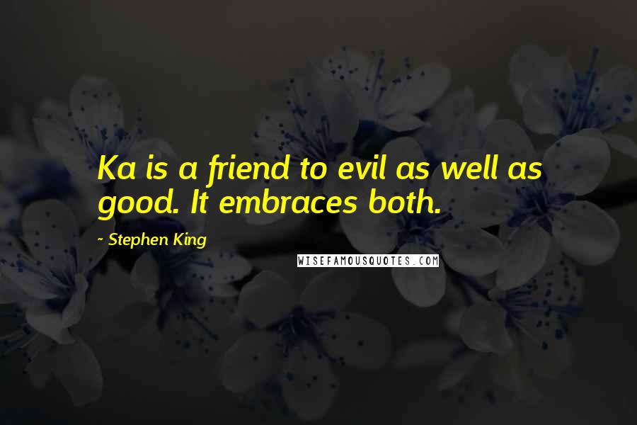 Stephen King Quotes: Ka is a friend to evil as well as good. It embraces both.