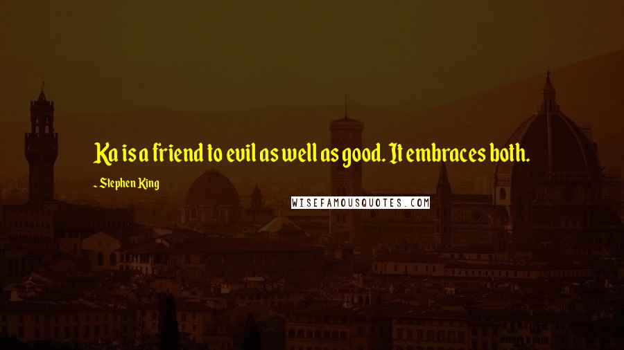 Stephen King Quotes: Ka is a friend to evil as well as good. It embraces both.