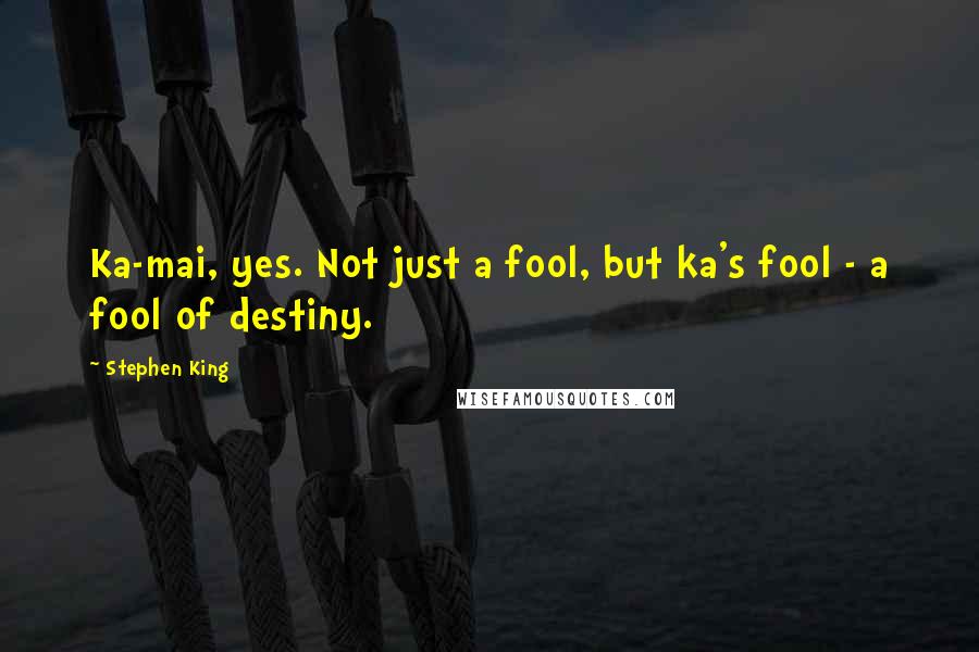 Stephen King Quotes: Ka-mai, yes. Not just a fool, but ka's fool - a fool of destiny.