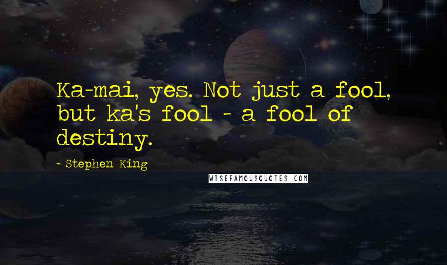 Stephen King Quotes: Ka-mai, yes. Not just a fool, but ka's fool - a fool of destiny.