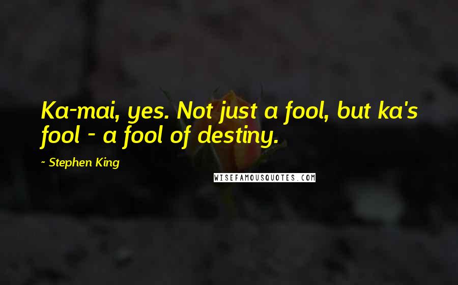 Stephen King Quotes: Ka-mai, yes. Not just a fool, but ka's fool - a fool of destiny.