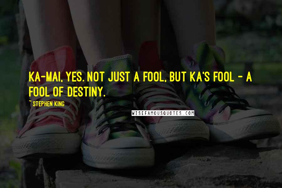 Stephen King Quotes: Ka-mai, yes. Not just a fool, but ka's fool - a fool of destiny.