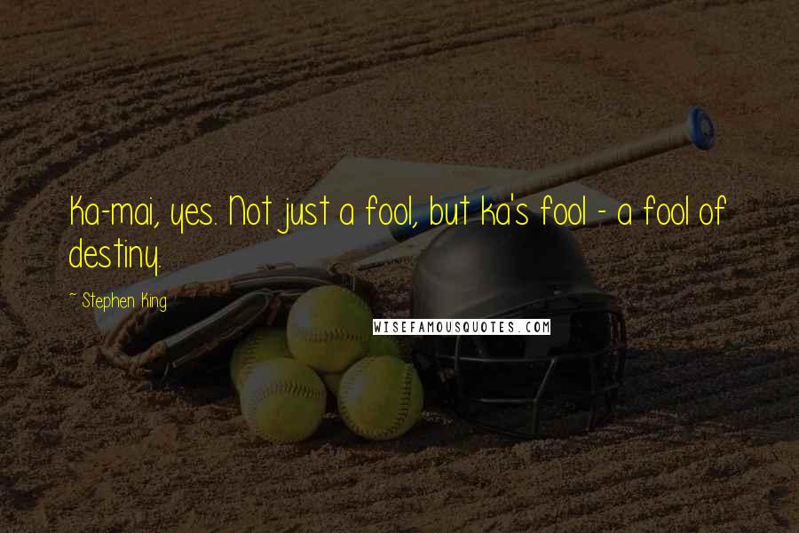 Stephen King Quotes: Ka-mai, yes. Not just a fool, but ka's fool - a fool of destiny.